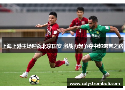 上海上港主场迎战北京国安 激战再起争夺中超荣誉之路