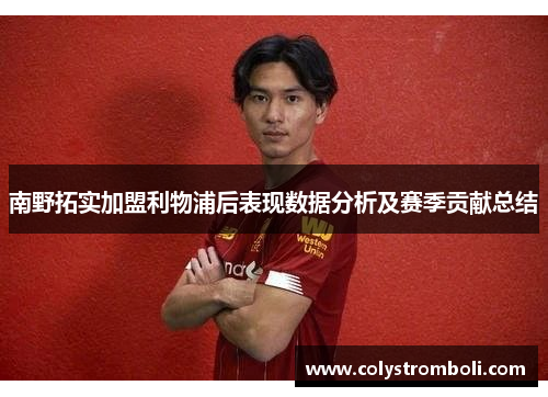 南野拓实加盟利物浦后表现数据分析及赛季贡献总结